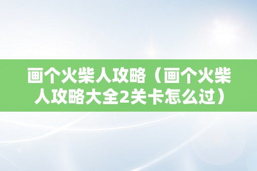 画个火柴人攻略（画个火柴人攻略大全2关卡怎么过）