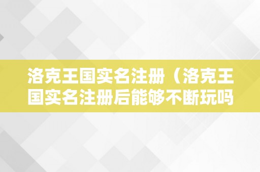 洛克王国实名注册（洛克王国实名注册后能够不断玩吗）