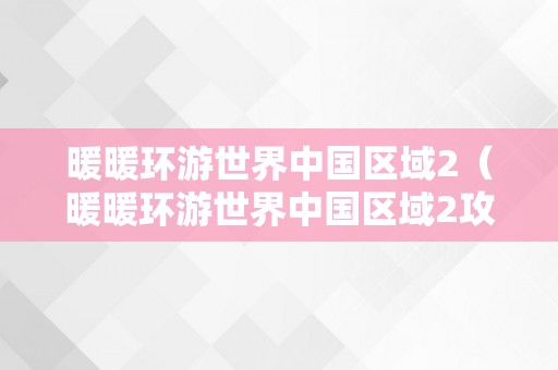 暖暖环游世界中国区域2（暖暖环游世界中国区域2攻略）