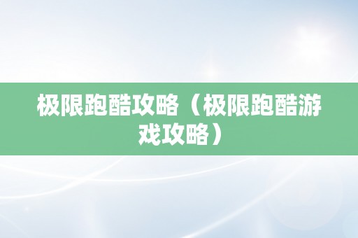 极限跑酷攻略（极限跑酷游戏攻略）