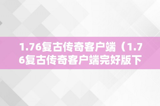 1.76复古传奇客户端（1.76复古传奇客户端完好版下载）