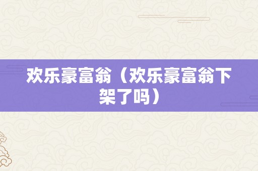 欢乐豪富翁（欢乐豪富翁下架了吗）