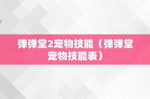 弹弹堂2宠物技能（弹弹堂宠物技能表）