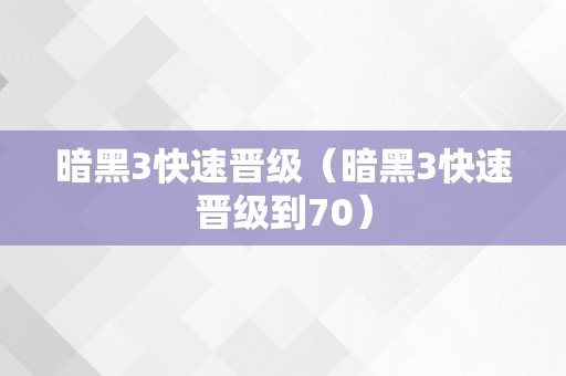 暗黑3快速晋级（暗黑3快速晋级到70）