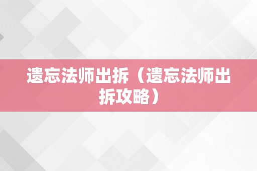 遗忘法师出拆（遗忘法师出拆攻略）