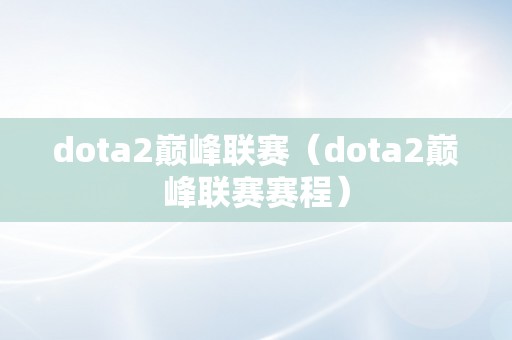 dota2巅峰联赛（dota2巅峰联赛赛程）