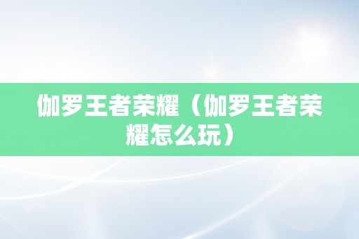 伽罗王者荣耀（伽罗王者荣耀怎么玩）