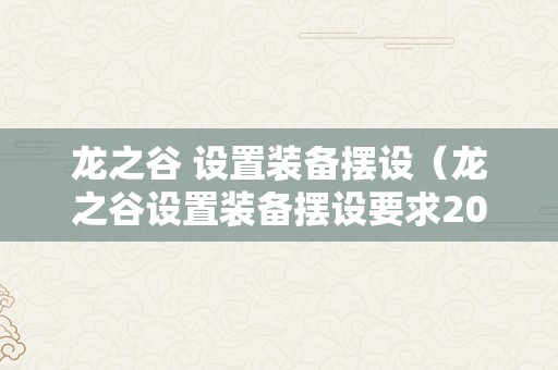 龙之谷 设置装备摆设（龙之谷设置装备摆设要求2023）