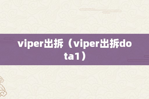 viper出拆（viper出拆dota1）