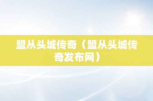 盟从头城传奇（盟从头城传奇发布网）