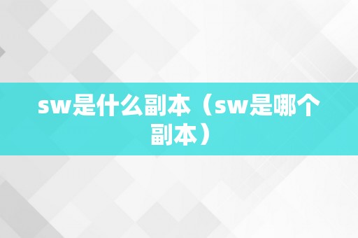 sw是什么副本（sw是哪个副本）