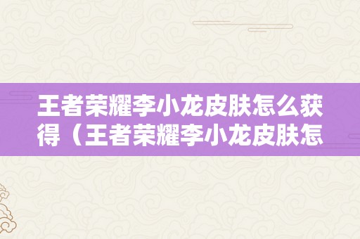 王者荣耀李小龙皮肤怎么获得（王者荣耀李小龙皮肤怎么获得不了）