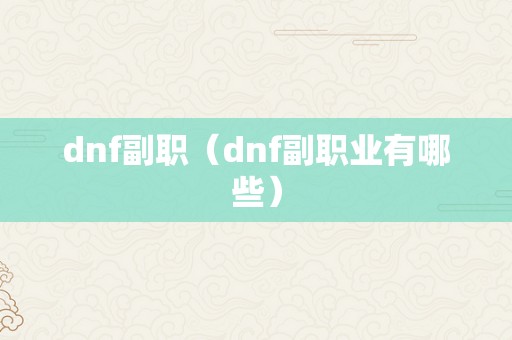 dnf副职（dnf副职业有哪些）