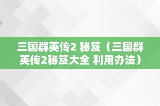 三国群英传2 秘笈（三国群英传2秘笈大全 利用办法）