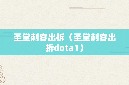 圣堂刺客出拆（圣堂刺客出拆dota1）