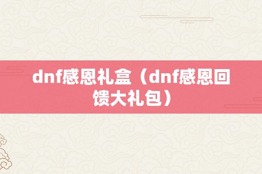 dnf感恩礼盒（dnf感恩回馈大礼包）