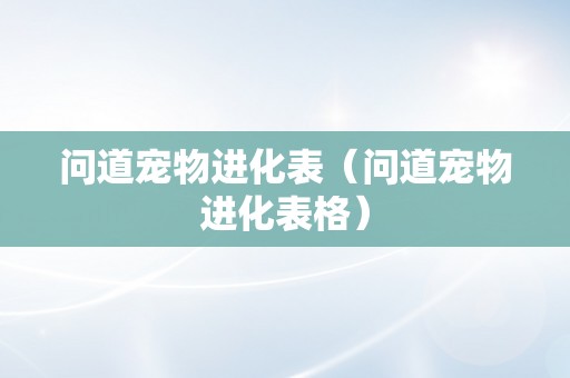 问道宠物进化表（问道宠物进化表格）