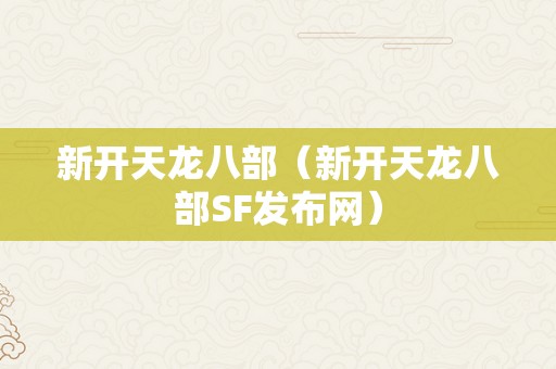 新开天龙八部（新开天龙八部SF发布网）