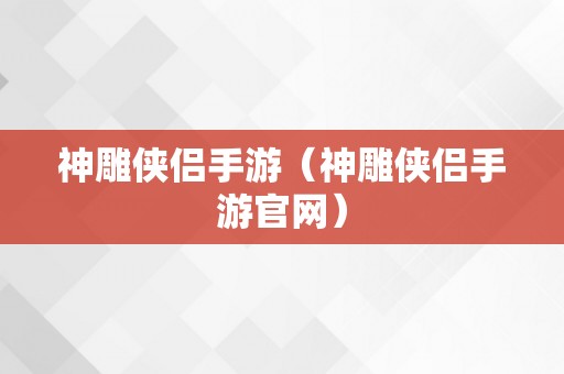 神雕侠侣手游（神雕侠侣手游官网）