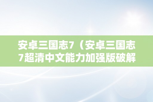 安卓三国志7（安卓三国志7超清中文能力加强版破解版）