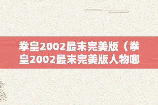 拳皇2002最末完美版（拳皇2002最末完美版人物哪个凶猛）