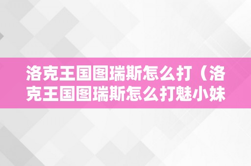 洛克王国图瑞斯怎么打（洛克王国图瑞斯怎么打魅小妹）