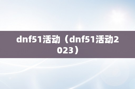 dnf51活动（dnf51活动2023）