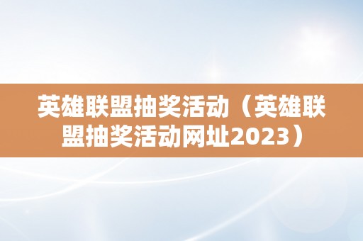 英雄联盟抽奖活动（英雄联盟抽奖活动网址2023）