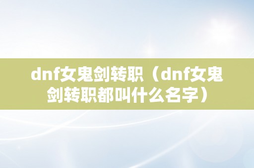 dnf女鬼剑转职（dnf女鬼剑转职都叫什么名字）