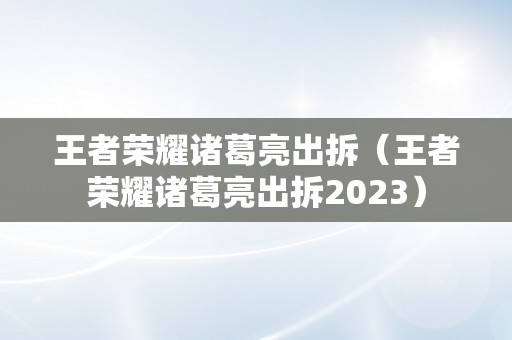 王者荣耀诸葛亮出拆（王者荣耀诸葛亮出拆2023）