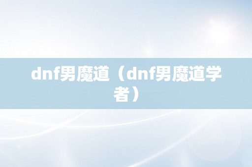 dnf男魔道（dnf男魔道学者）