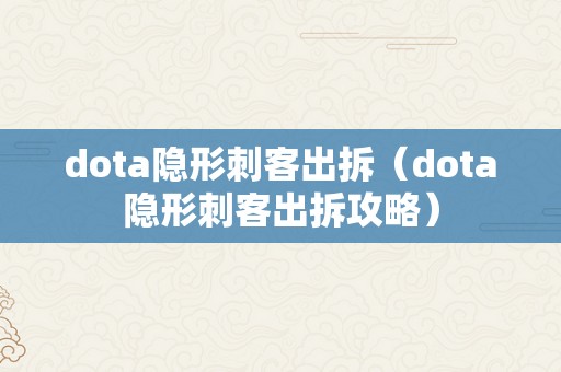 dota隐形刺客出拆（dota隐形刺客出拆攻略）