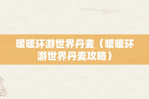 暖暖环游世界丹麦（暖暖环游世界丹麦攻略）