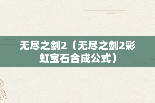 无尽之剑2（无尽之剑2彩虹宝石合成公式）