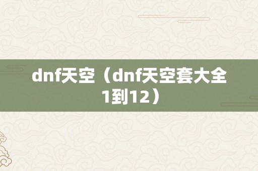 dnf天空（dnf天空套大全1到12）