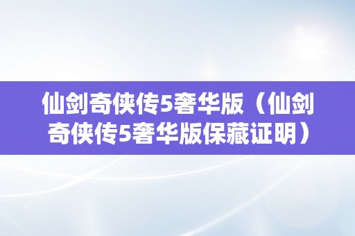 仙剑奇侠传5奢华版（仙剑奇侠传5奢华版保藏证明）