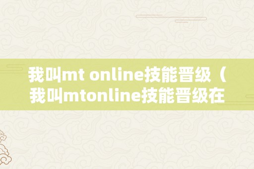 我叫mt online技能晋级（我叫mtonline技能晋级在哪）