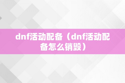 dnf活动配备（dnf活动配备怎么销毁）