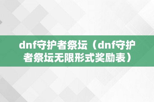 dnf守护者祭坛（dnf守护者祭坛无限形式奖励表）