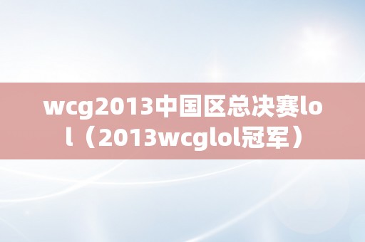 wcg2013中国区总决赛lol（2013wcglol冠军）