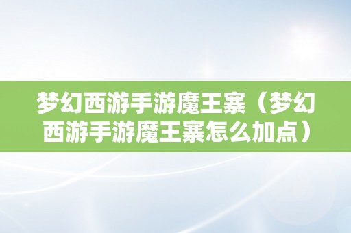 梦幻西游手游魔王寨（梦幻西游手游魔王寨怎么加点）