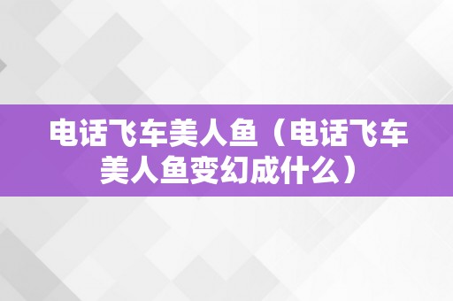 电话飞车美人鱼（电话飞车美人鱼变幻成什么）