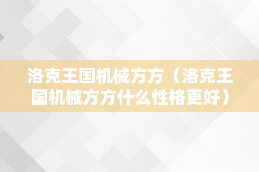 洛克王国机械方方（洛克王国机械方方什么性格更好）