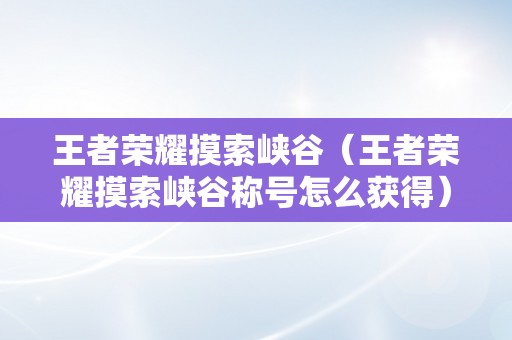 王者荣耀摸索峡谷（王者荣耀摸索峡谷称号怎么获得）