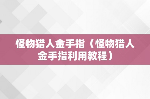 怪物猎人金手指（怪物猎人金手指利用教程）