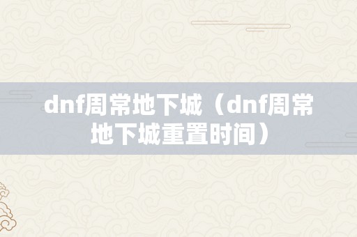 dnf周常地下城（dnf周常地下城重置时间）