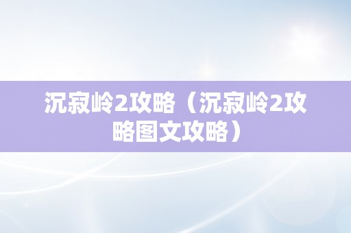 沉寂岭2攻略（沉寂岭2攻略图文攻略）