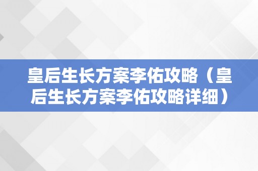 皇后生长方案李佑攻略（皇后生长方案李佑攻略详细）