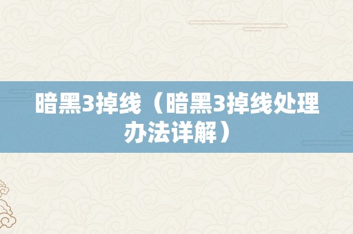 暗黑3掉线（暗黑3掉线处理办法详解）