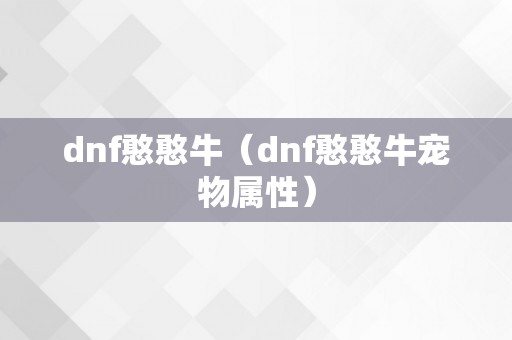 dnf憨憨牛（dnf憨憨牛宠物属性）